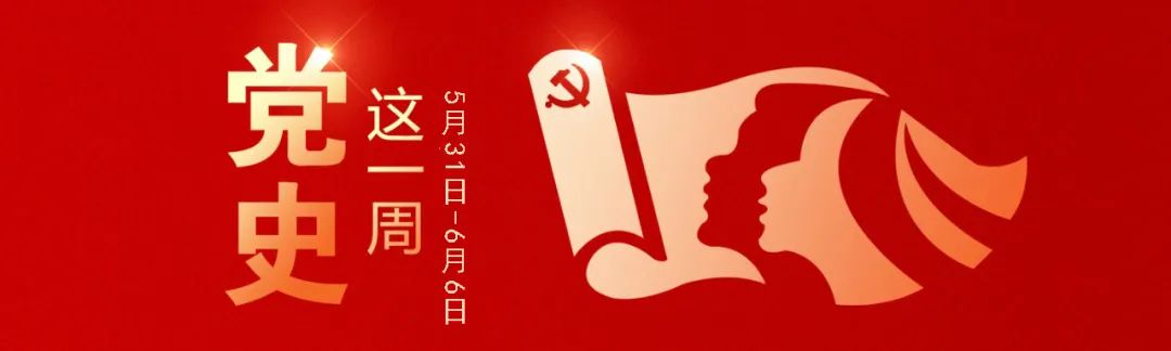 		党史学习教育丨党史上的这一周（5月31日-6月6日）_责任与文化_尊龙凯时集团有限公司	